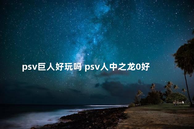 psv巨人好玩吗 psv人中之龙0好玩吗